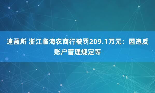 速盈所 浙江临海农商行被罚209.1万元：因违反账户管理规定等
