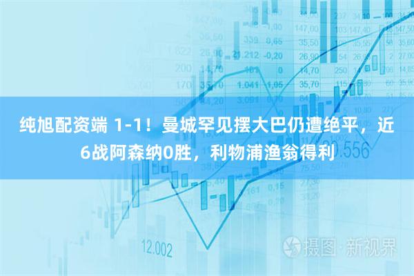 纯旭配资端 1-1！曼城罕见摆大巴仍遭绝平，近6战阿森纳0胜，利物浦渔翁得利