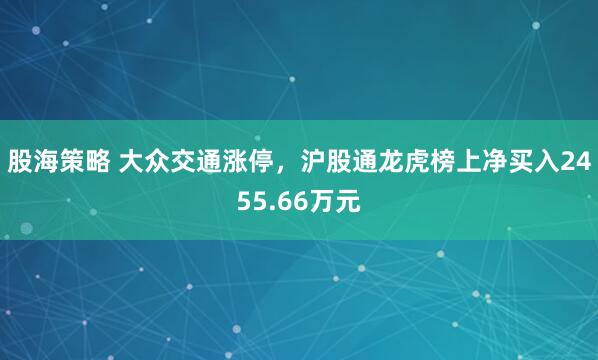 股海策略 大众交通涨停，沪股通龙虎榜上净买入2455.66万元