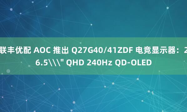 联丰优配 AOC 推出 Q27G40/41ZDF 电竞显示器：26.5\＂ QHD 240Hz QD-OLED