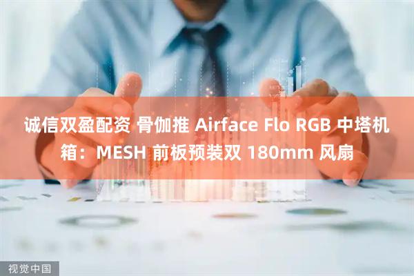 诚信双盈配资 骨伽推 Airface Flo RGB 中塔机箱：MESH 前板预装双 180mm 风扇