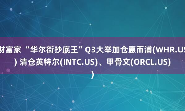 财富家 “华尔街抄底王”Q3大举加仓惠而浦(WHR.US) 清仓英特尔(INTC.US)、甲骨文(ORCL.US)