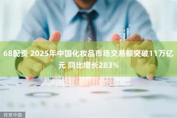 68配资 2025年中国化妆品市场交易额突破11万亿元 同比增长283%