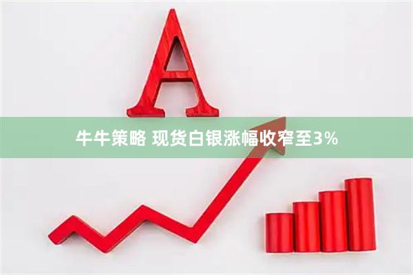 牛牛策略 现货白银涨幅收窄至3%