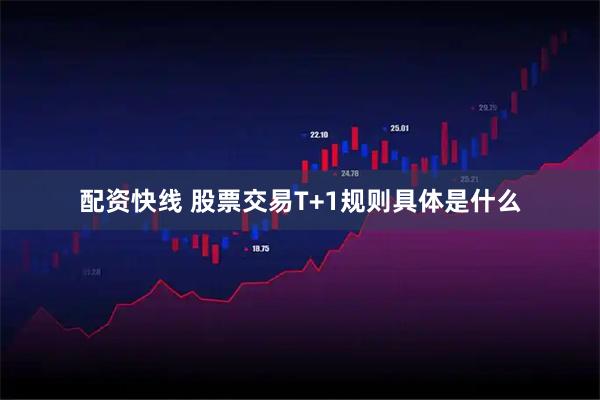配资快线 股票交易T+1规则具体是什么