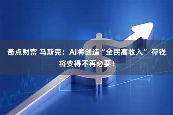 奇点财富 马斯克：AI将创造“全民高收入” 存钱将变得不再必要！