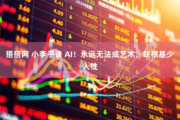 搭搭网 小李子谈 AI！永远无法成艺术，缺根基少人性