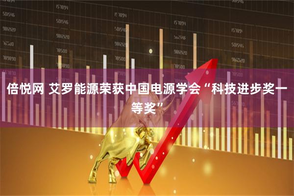 倍悦网 艾罗能源荣获中国电源学会“科技进步奖一等奖”